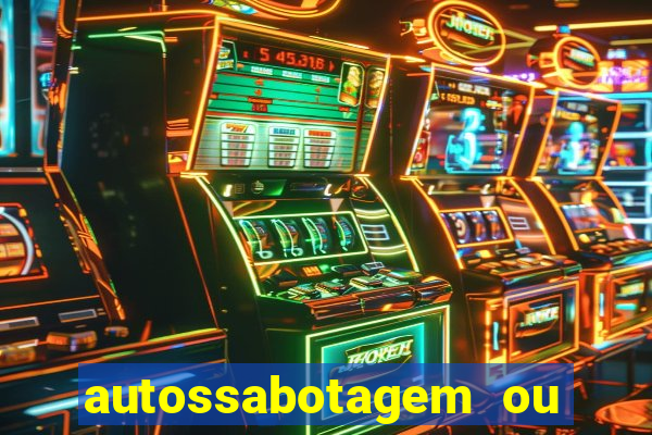 autossabotagem ou auto sabotagem